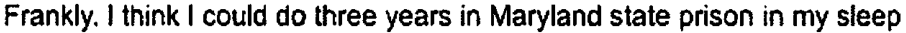 Frankly, I think I could do three years in Maryland state prison in my sleep